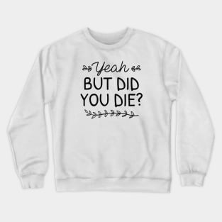 But Did You Die Crewneck Sweatshirt